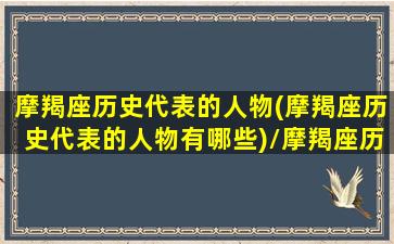 摩羯座历史代表的人物(摩羯座历史代表的人物有哪些)/摩羯座历史代表的人物(摩羯座历史代表的人物有哪些)-我的网站