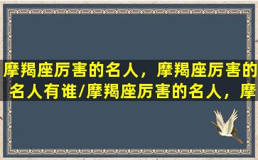 摩羯座厉害的名人，摩羯座厉害的名人有谁/摩羯座厉害的名人，摩羯座厉害的名人有谁-我的网站