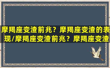 摩羯座变渣前兆？摩羯座变渣的表现/摩羯座变渣前兆？摩羯座变渣的表现-我的网站