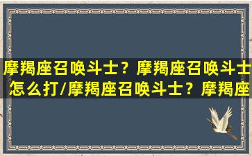 摩羯座召唤斗士？摩羯座召唤斗士怎么打/摩羯座召唤斗士？摩羯座召唤斗士怎么打-我的网站