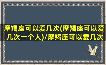 摩羯座可以爱几次(摩羯座可以爱几次一个人)/摩羯座可以爱几次(摩羯座可以爱几次一个人)-我的网站