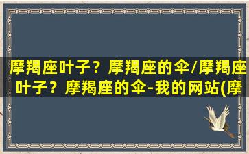 摩羯座叶子？摩羯座的伞/摩羯座叶子？摩羯座的伞-我的网站(摩羯座绿植)