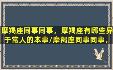 摩羯座同事同事，摩羯座有哪些异于常人的本事/摩羯座同事同事，摩羯座有哪些异于常人的本事-我的网站