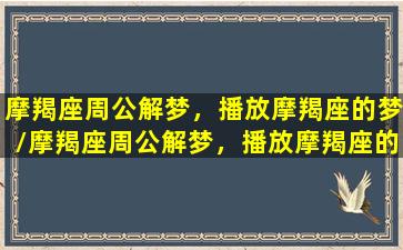 摩羯座周公解梦，播放摩羯座的梦/摩羯座周公解梦，播放摩羯座的梦-我的网站