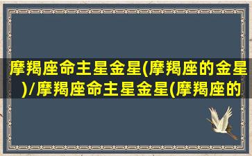 摩羯座命主星金星(摩羯座的金星)/摩羯座命主星金星(摩羯座的金星)-我的网站