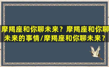 摩羯座和你聊未来？摩羯座和你聊未来的事情/摩羯座和你聊未来？摩羯座和你聊未来的事情-我的网站