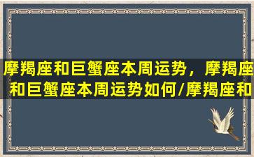 摩羯座和巨蟹座本周运势，摩羯座和巨蟹座本周运势如何/摩羯座和巨蟹座本周运势，摩羯座和巨蟹座本周运势如何-我的网站