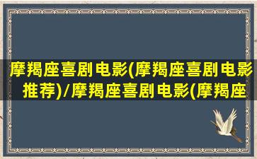 摩羯座喜剧电影(摩羯座喜剧电影推荐)/摩羯座喜剧电影(摩羯座喜剧电影推荐)-我的网站