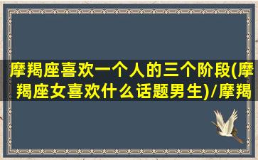 摩羯座喜欢一个人的三个阶段(摩羯座女喜欢什么话题男生)/摩羯座喜欢一个人的三个阶段(摩羯座女喜欢什么话题男生)-我的网站