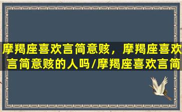 摩羯座喜欢言简意赅，摩羯座喜欢言简意赅的人吗/摩羯座喜欢言简意赅，摩羯座喜欢言简意赅的人吗-我的网站