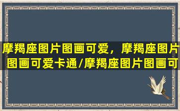 摩羯座图片图画可爱，摩羯座图片图画可爱卡通/摩羯座图片图画可爱，摩羯座图片图画可爱卡通-我的网站