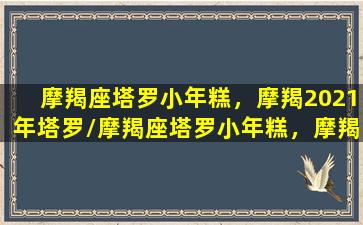 摩羯座塔罗小年糕，摩羯2021年塔罗/摩羯座塔罗小年糕，摩羯2021年塔罗-我的网站