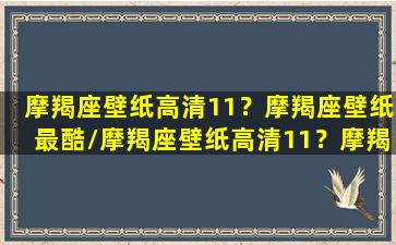 摩羯座壁纸高清11？摩羯座壁纸最酷/摩羯座壁纸高清11？摩羯座壁纸最酷-我的网站