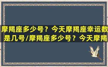 摩羯座多少号？今天摩羯座幸运数是几号/摩羯座多少号？今天摩羯座幸运数是几号-我的网站