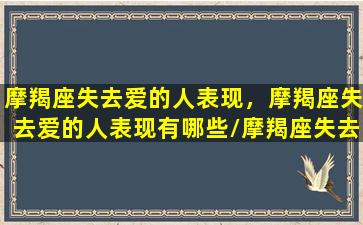 摩羯座失去爱的人表现，摩羯座失去爱的人表现有哪些/摩羯座失去爱的人表现，摩羯座失去爱的人表现有哪些-我的网站