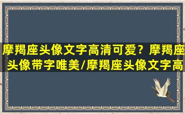 摩羯座头像文字高清可爱？摩羯座头像带字唯美/摩羯座头像文字高清可爱？摩羯座头像带字唯美-我的网站