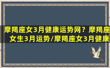 摩羯座女3月健康运势网？摩羯座女生3月运势/摩羯座女3月健康运势网？摩羯座女生3月运势-我的网站