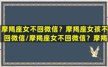 摩羯座女不回微信？摩羯座女孩不回微信/摩羯座女不回微信？摩羯座女孩不回微信-我的网站