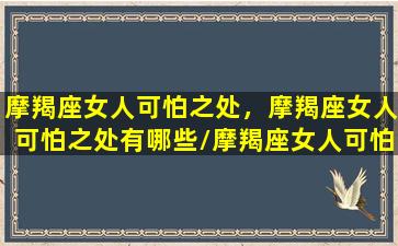 摩羯座女人可怕之处，摩羯座女人可怕之处有哪些/摩羯座女人可怕之处，摩羯座女人可怕之处有哪些-我的网站