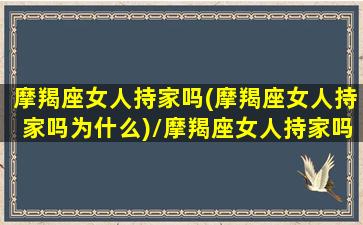 摩羯座女人持家吗(摩羯座女人持家吗为什么)/摩羯座女人持家吗(摩羯座女人持家吗为什么)-我的网站