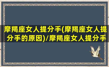 摩羯座女人提分手(摩羯座女人提分手的原因)/摩羯座女人提分手(摩羯座女人提分手的原因)-我的网站