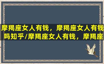 摩羯座女人有钱，摩羯座女人有钱吗知乎/摩羯座女人有钱，摩羯座女人有钱吗知乎-我的网站