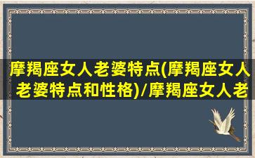 摩羯座女人老婆特点(摩羯座女人老婆特点和性格)/摩羯座女人老婆特点(摩羯座女人老婆特点和性格)-我的网站