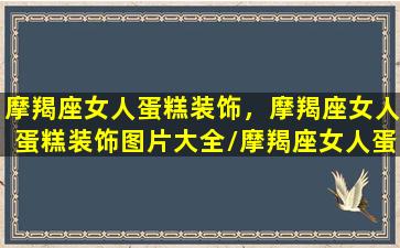 摩羯座女人蛋糕装饰，摩羯座女人蛋糕装饰图片大全/摩羯座女人蛋糕装饰，摩羯座女人蛋糕装饰图片大全-我的网站