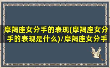 摩羯座女分手的表现(摩羯座女分手的表现是什么)/摩羯座女分手的表现(摩羯座女分手的表现是什么)-我的网站