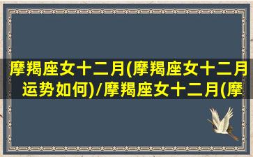 摩羯座女十二月(摩羯座女十二月运势如何)/摩羯座女十二月(摩羯座女十二月运势如何)-我的网站