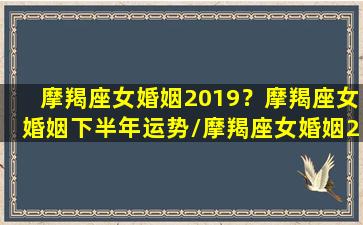 摩羯座女婚姻2019？摩羯座女婚姻下半年运势/摩羯座女婚姻2019？摩羯座女婚姻下半年运势-我的网站