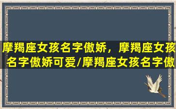 摩羯座女孩名字傲娇，摩羯座女孩名字傲娇可爱/摩羯座女孩名字傲娇，摩羯座女孩名字傲娇可爱-我的网站