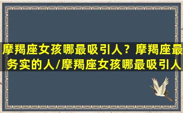 摩羯座女孩哪最吸引人？摩羯座最务实的人/摩羯座女孩哪最吸引人？摩羯座最务实的人-我的网站