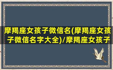 摩羯座女孩子微信名(摩羯座女孩子微信名字大全)/摩羯座女孩子微信名(摩羯座女孩子微信名字大全)-我的网站