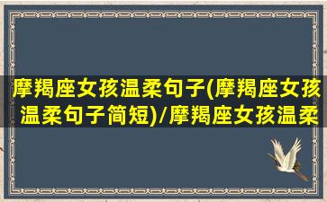 摩羯座女孩温柔句子(摩羯座女孩温柔句子简短)/摩羯座女孩温柔句子(摩羯座女孩温柔句子简短)-我的网站