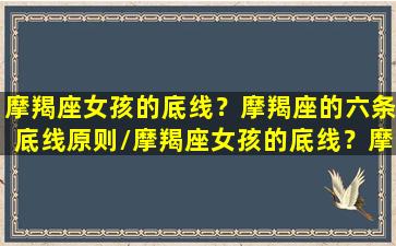 摩羯座女孩的底线？摩羯座的六条底线原则/摩羯座女孩的底线？摩羯座的六条底线原则-我的网站