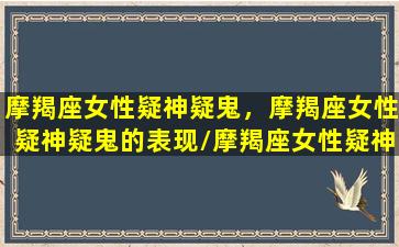 摩羯座女性疑神疑鬼，摩羯座女性疑神疑鬼的表现/摩羯座女性疑神疑鬼，摩羯座女性疑神疑鬼的表现-我的网站