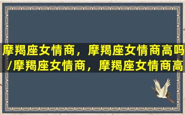 摩羯座女情商，摩羯座女情商高吗/摩羯座女情商，摩羯座女情商高吗-我的网站