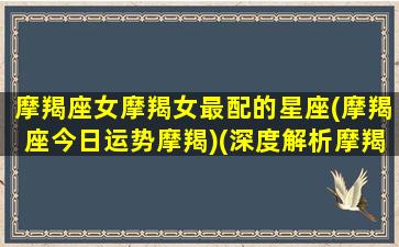 摩羯座女摩羯女最配的星座(摩羯座今日运势摩羯)(深度解析摩羯座女)