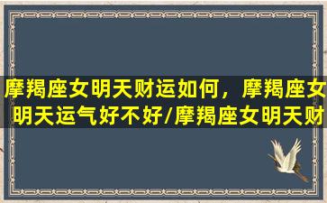 摩羯座女明天财运如何，摩羯座女明天运气好不好/摩羯座女明天财运如何，摩羯座女明天运气好不好-我的网站