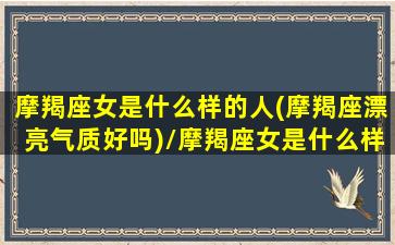 摩羯座女是什么样的人(摩羯座漂亮气质好吗)/摩羯座女是什么样的人(摩羯座漂亮气质好吗)-我的网站