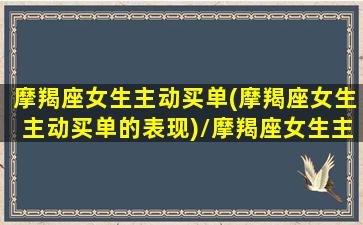 摩羯座女生主动买单(摩羯座女生主动买单的表现)/摩羯座女生主动买单(摩羯座女生主动买单的表现)-我的网站