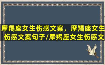 摩羯座女生伤感文案，摩羯座女生伤感文案句子/摩羯座女生伤感文案，摩羯座女生伤感文案句子-我的网站