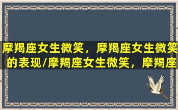 摩羯座女生微笑，摩羯座女生微笑的表现/摩羯座女生微笑，摩羯座女生微笑的表现-我的网站