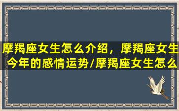 摩羯座女生怎么介绍，摩羯座女生今年的感情运势/摩羯座女生怎么介绍，摩羯座女生今年的感情运势-我的网站