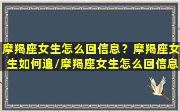 摩羯座女生怎么回信息？摩羯座女生如何追/摩羯座女生怎么回信息？摩羯座女生如何追-我的网站