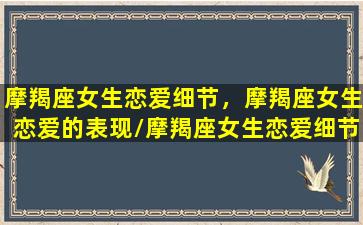 摩羯座女生恋爱细节，摩羯座女生恋爱的表现/摩羯座女生恋爱细节，摩羯座女生恋爱的表现-我的网站