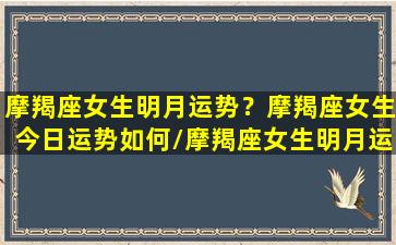 摩羯座女生明月运势？摩羯座女生今日运势如何/摩羯座女生明月运势？摩羯座女生今日运势如何-我的网站