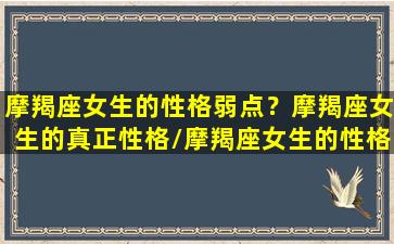 摩羯座女生的性格弱点？摩羯座女生的真正性格/摩羯座女生的性格弱点？摩羯座女生的真正性格-我的网站