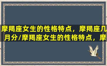 摩羯座女生的性格特点，摩羯座几月分/摩羯座女生的性格特点，摩羯座几月分-我的网站